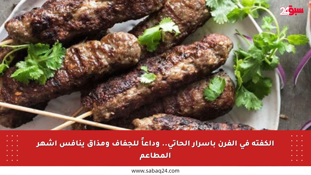 الكفتة في الفرن بأسرار الحاتي.. وداعاً للجفاف ومذاق ينافس أشهر المطاعم